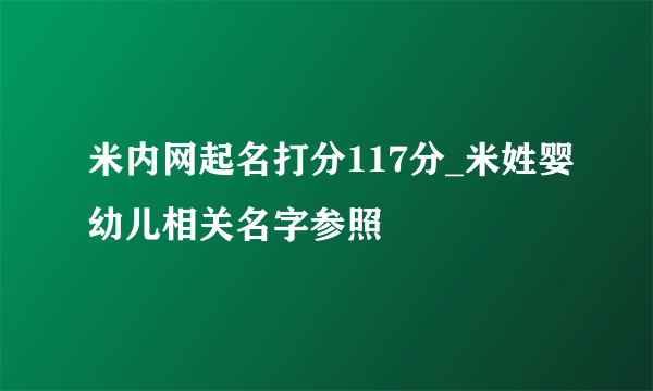 米内网起名打分117分_米姓婴幼儿相关名字参照