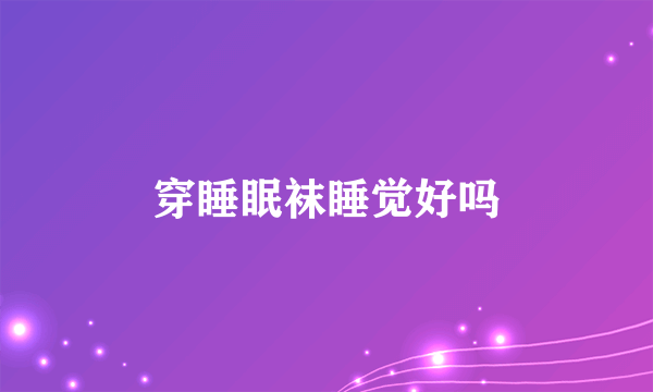 穿睡眠袜睡觉好吗