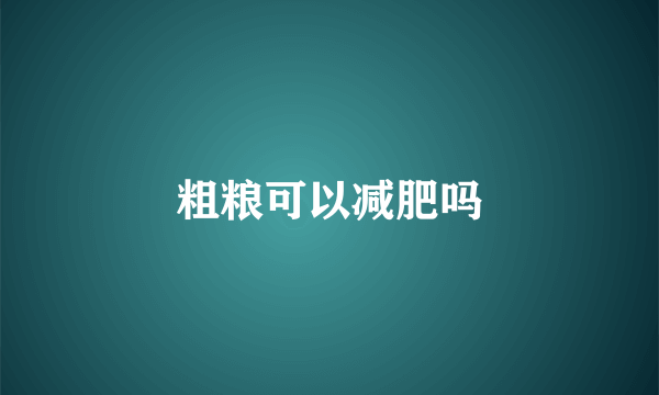 粗粮可以减肥吗