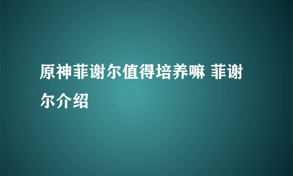原神菲谢尔值得培养嘛 菲谢尔介绍