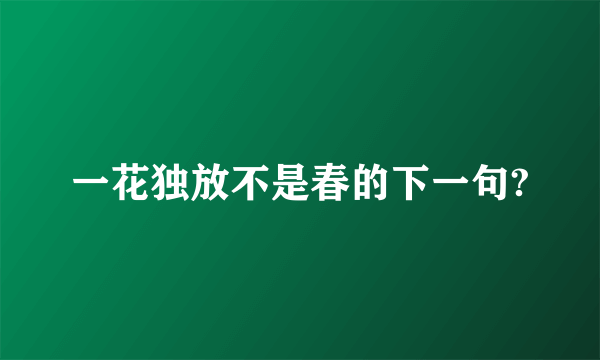一花独放不是春的下一句?