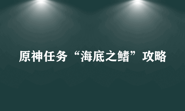原神任务“海底之鳍”攻略