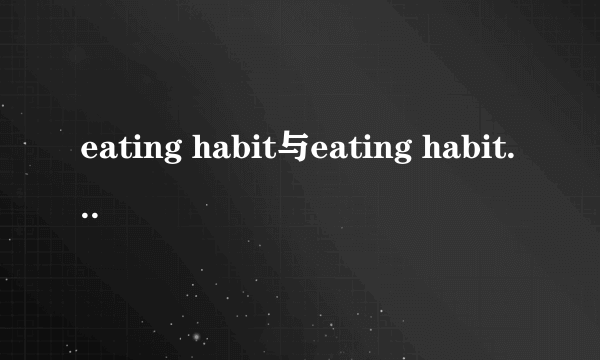 eating habit与eating habits如何正确使用
