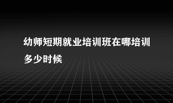 幼师短期就业培训班在哪培训多少时候