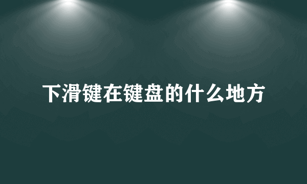 下滑键在键盘的什么地方