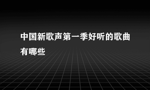 中国新歌声第一季好听的歌曲有哪些