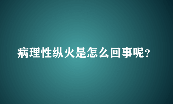 病理性纵火是怎么回事呢？