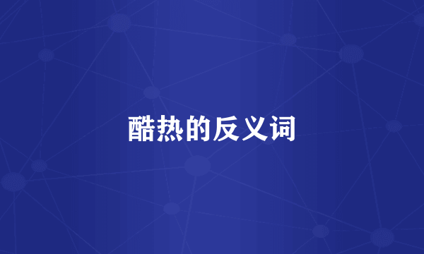 酷热的反义词