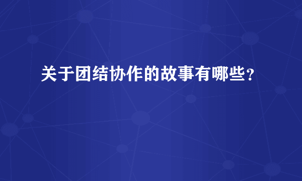 关于团结协作的故事有哪些？