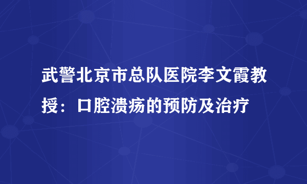 武警北京市总队医院李文霞教授：口腔溃疡的预防及治疗