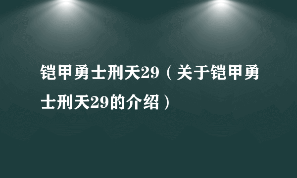 铠甲勇士刑天29（关于铠甲勇士刑天29的介绍）