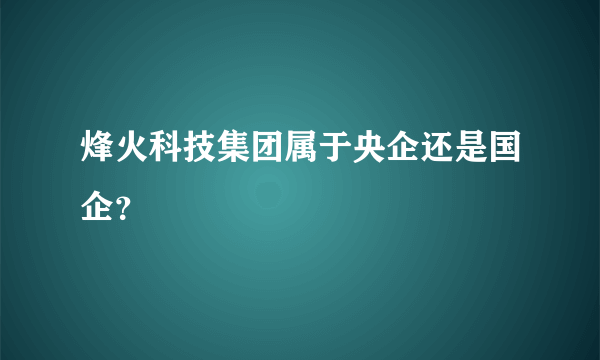 烽火科技集团属于央企还是国企？