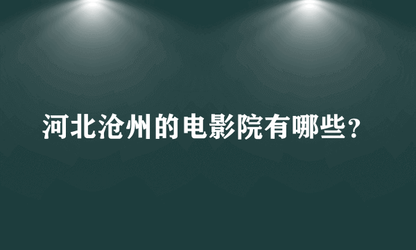 河北沧州的电影院有哪些？