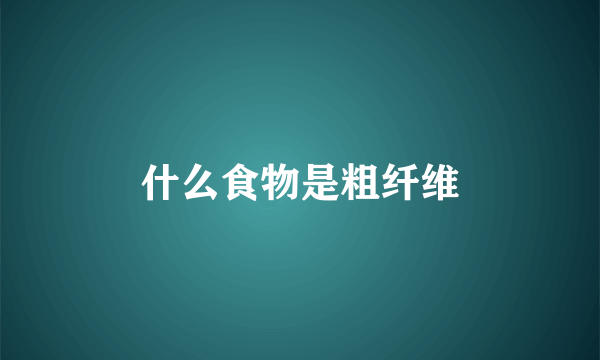 什么食物是粗纤维