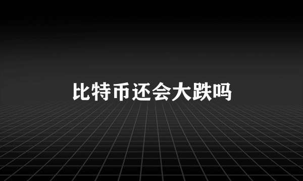 比特币还会大跌吗