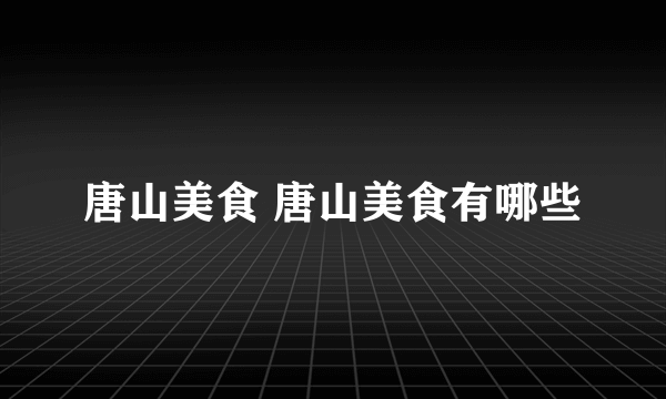 唐山美食 唐山美食有哪些