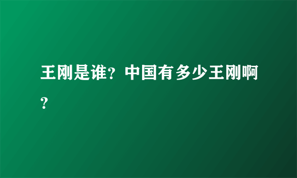 王刚是谁？中国有多少王刚啊？