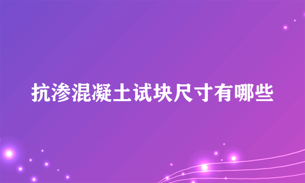 抗渗混凝土试块尺寸有哪些