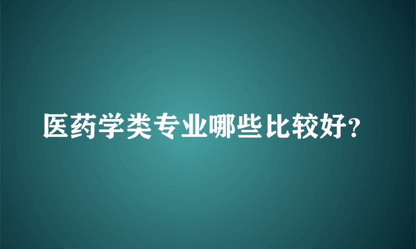 医药学类专业哪些比较好？