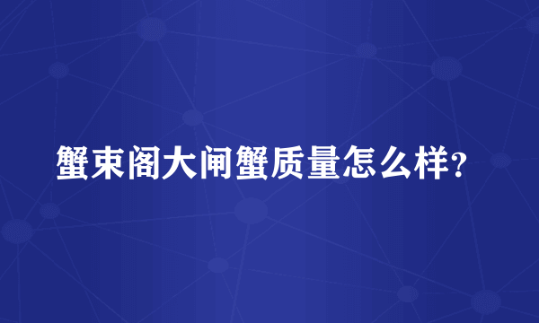 蟹束阁大闸蟹质量怎么样？