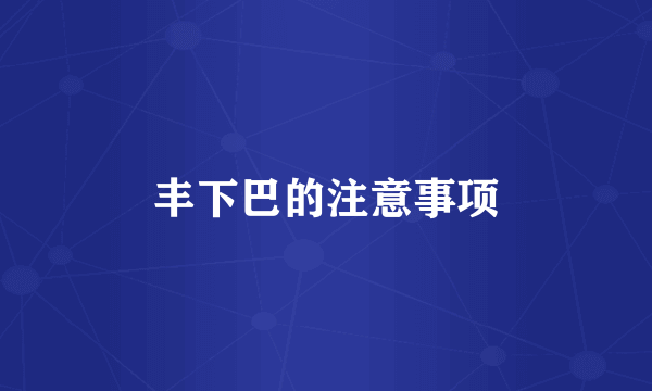 丰下巴的注意事项