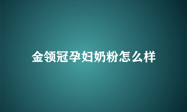 金领冠孕妇奶粉怎么样