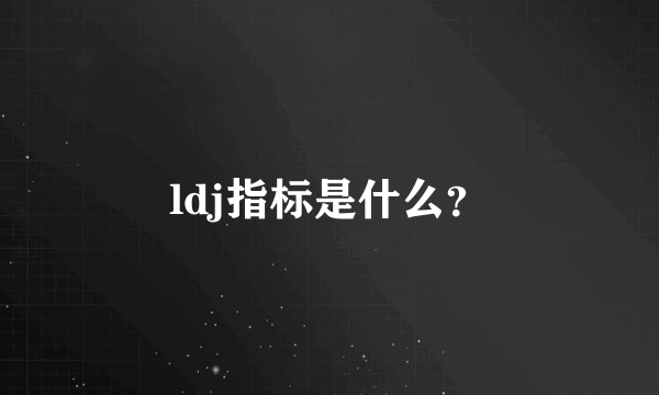 ldj指标是什么？