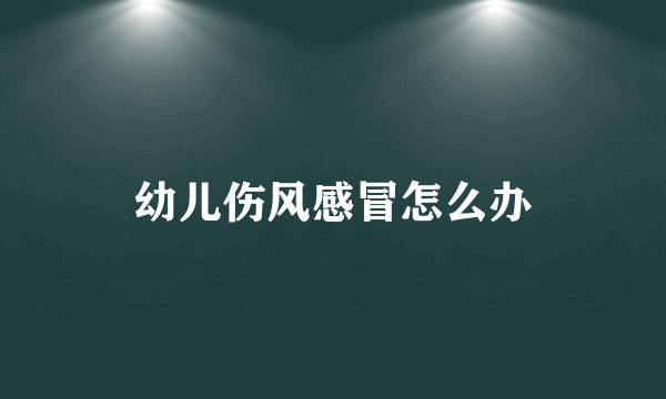 幼儿伤风感冒怎么办