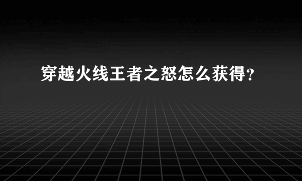 穿越火线王者之怒怎么获得？