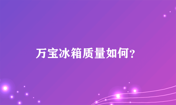 万宝冰箱质量如何？