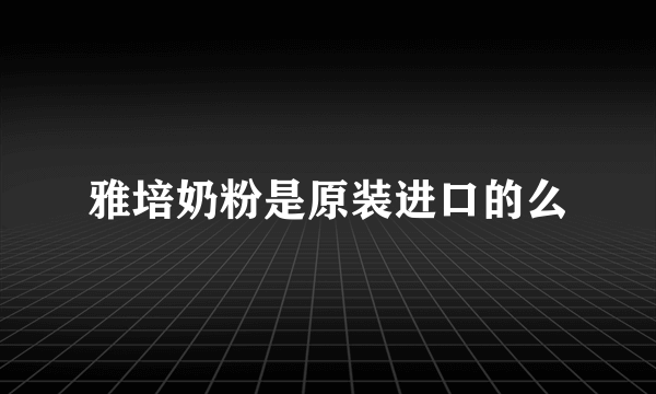 雅培奶粉是原装进口的么