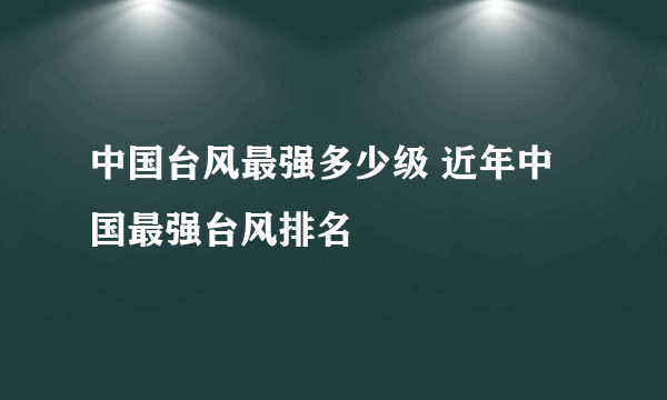 中国台风最强多少级 近年中国最强台风排名