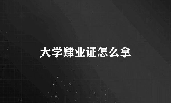 大学肄业证怎么拿