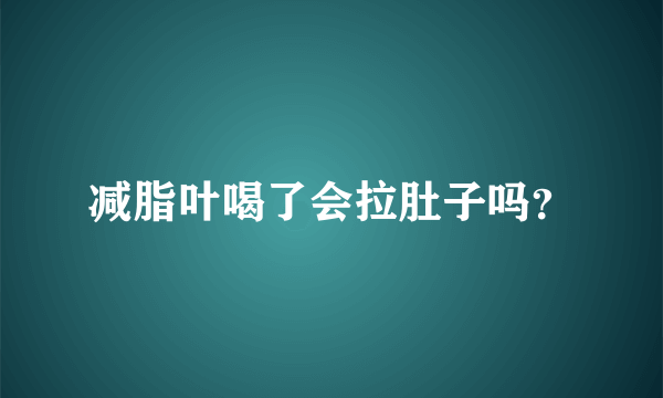 减脂叶喝了会拉肚子吗？