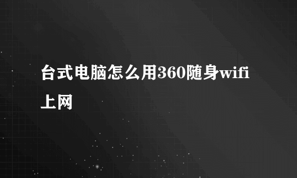 台式电脑怎么用360随身wifi上网