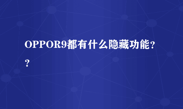 OPPOR9都有什么隐藏功能？？