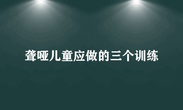 聋哑儿童应做的三个训练