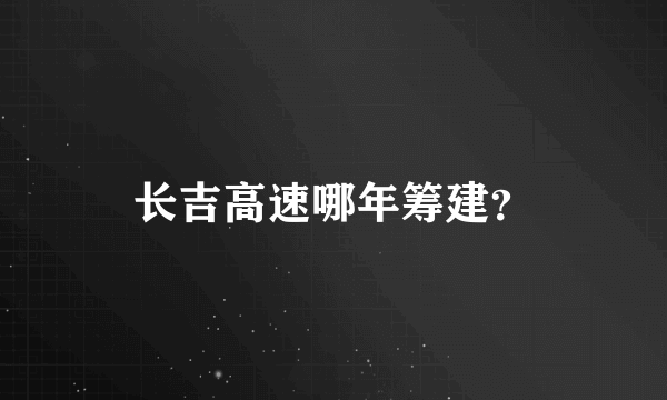 长吉高速哪年筹建？