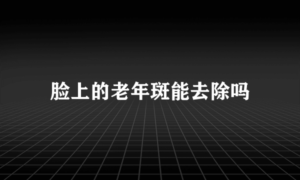 脸上的老年斑能去除吗