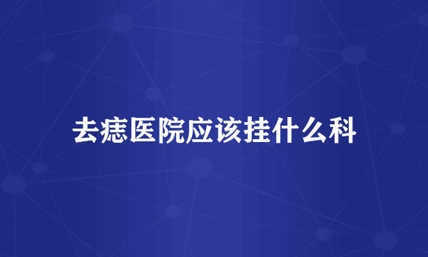 去痣医院应该挂什么科