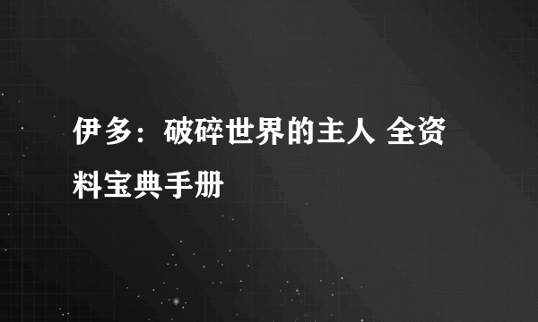 伊多：破碎世界的主人 全资料宝典手册
