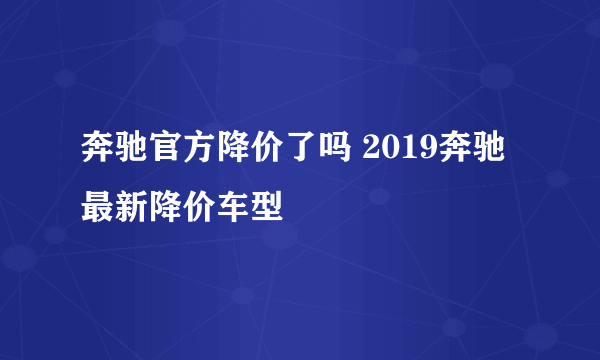 奔驰官方降价了吗 2019奔驰最新降价车型