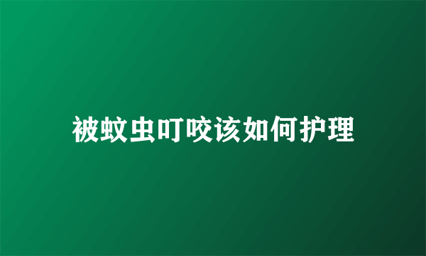 被蚊虫叮咬该如何护理