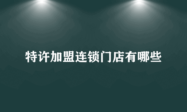 特许加盟连锁门店有哪些