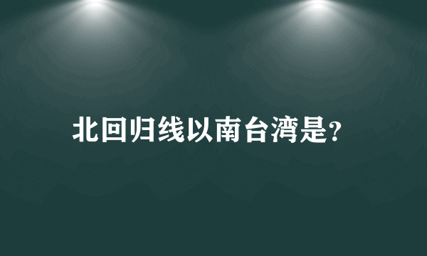 北回归线以南台湾是？