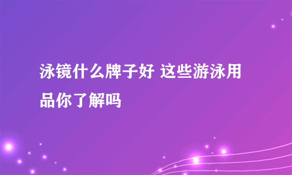 泳镜什么牌子好 这些游泳用品你了解吗