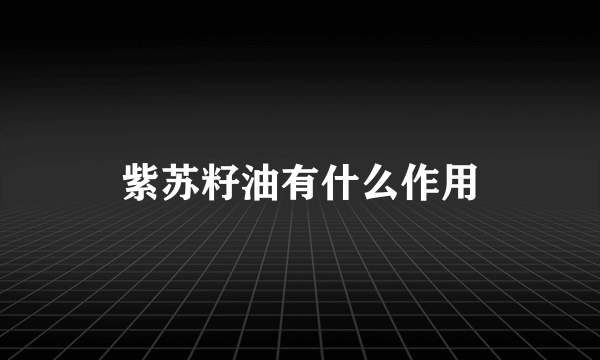 紫苏籽油有什么作用