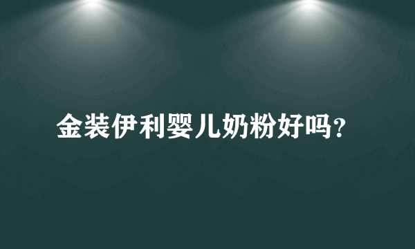 金装伊利婴儿奶粉好吗？