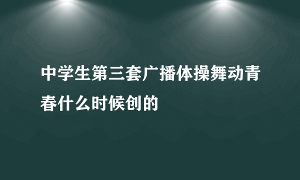 中学生第三套广播体操舞动青春什么时候创的