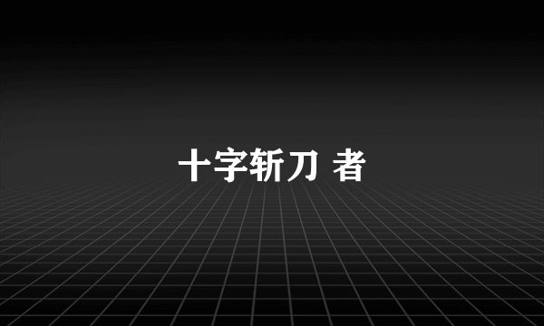 十字斩刀 者